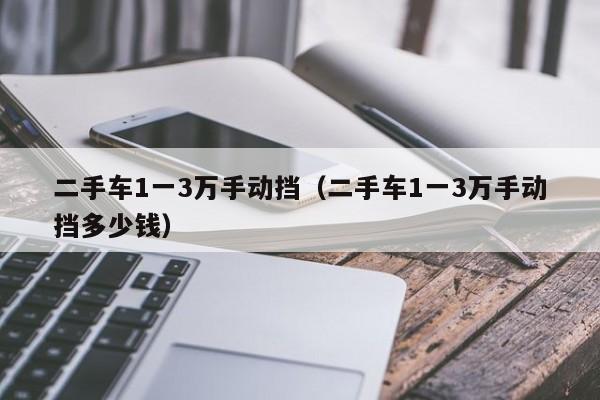 二手车1一3万手动挡（二手车1一3万手动挡多少钱）-图1