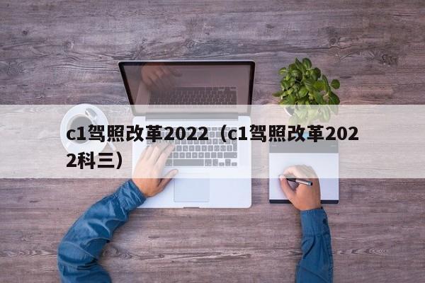 c1驾照改革2022（c1驾照改革2022科三）-图1