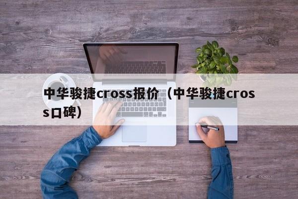 中华骏捷cross报价（中华骏捷cross口碑）-图1