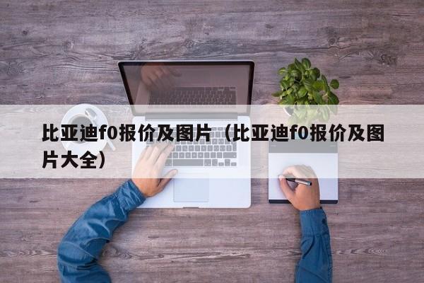 比亚迪f0报价及图片（比亚迪f0报价及图片大全）-图1