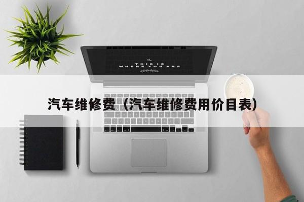 汽车维修费（汽车维修费用价目表）-图1