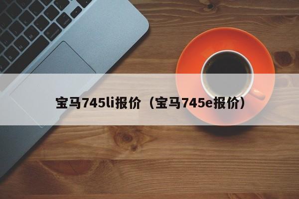 宝马745li报价（宝马745e报价）-图1