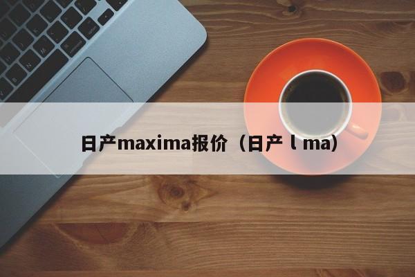 日产maxima报价（日产 l ma）-图1