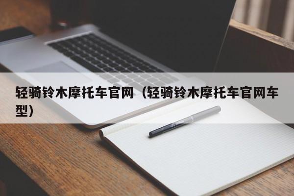 轻骑铃木摩托车官网（轻骑铃木摩托车官网车型）-图1