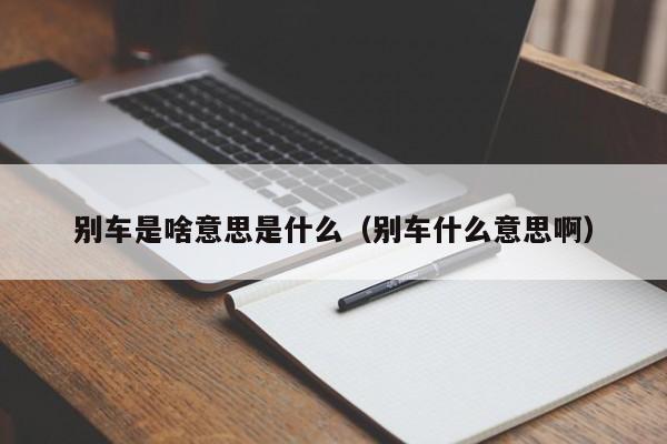 别车是啥意思是什么（别车什么意思啊）-图1