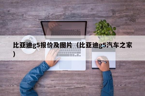 比亚迪g5报价及图片（比亚迪g5汽车之家）-图1