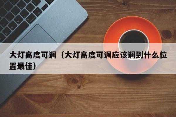 大灯高度可调（大灯高度可调应该调到什么位置最佳）-图1