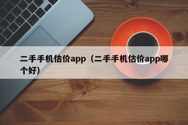 二手手机估价app（二手手机估价app哪个好）-图1