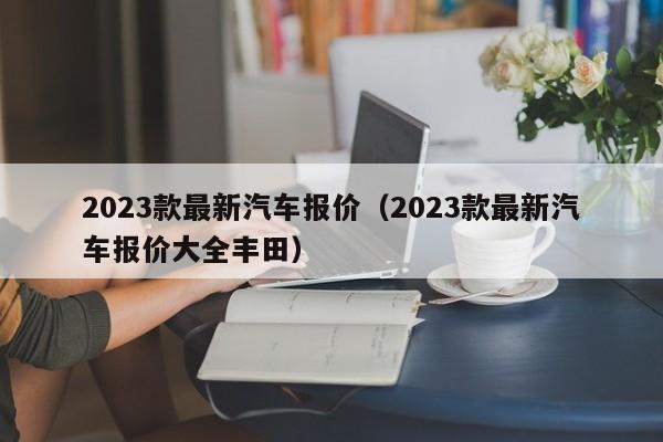 2023款最新汽车报价（2023款最新汽车报价大全丰田）-图1