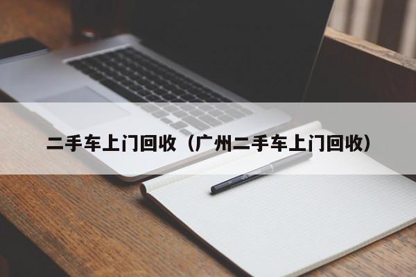 二手车上门回收（广州二手车上门回收）-图1