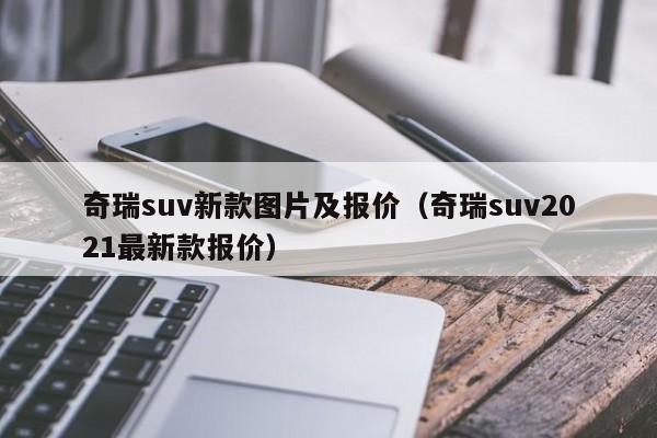 奇瑞suv新款图片及报价（奇瑞suv2021最新款报价）-图1