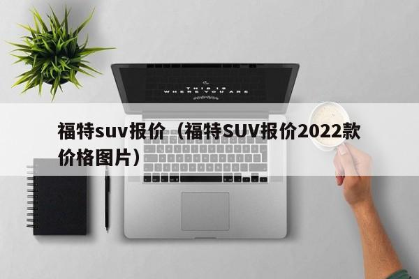 福特suv报价（福特SUV报价2022款价格图片）-图1