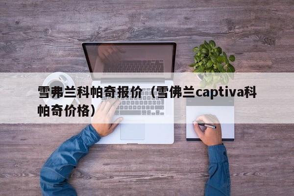 雪弗兰科帕奇报价（雪佛兰captiva科帕奇价格）-图1