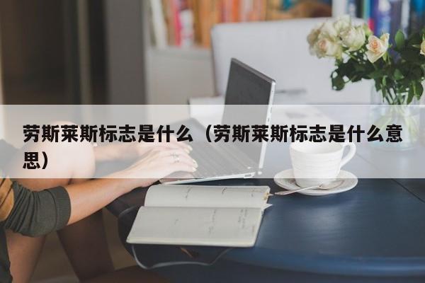 劳斯莱斯标志是什么（劳斯莱斯标志是什么意思）-图1