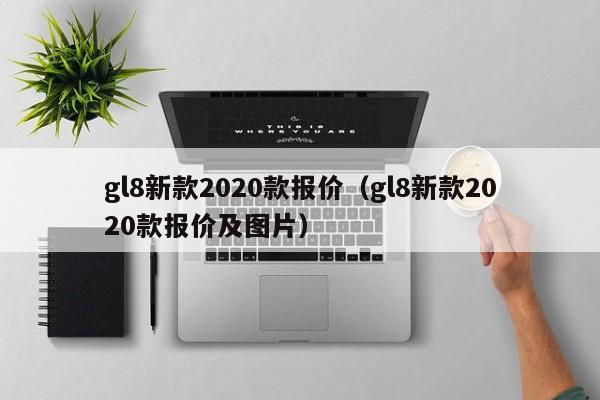 gl8新款2020款报价（gl8新款2020款报价及图片）-图1