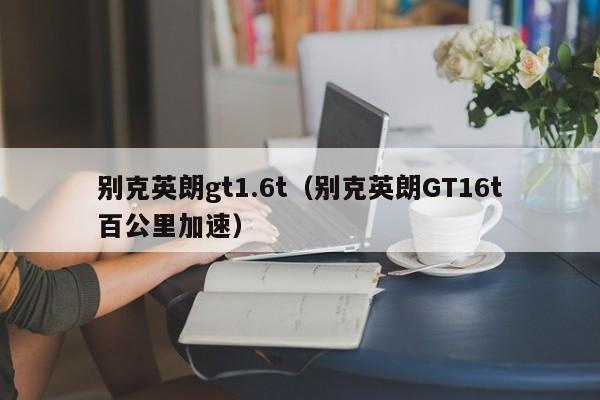 别克英朗gt1.6t（别克英朗GT16t百公里加速）-图1