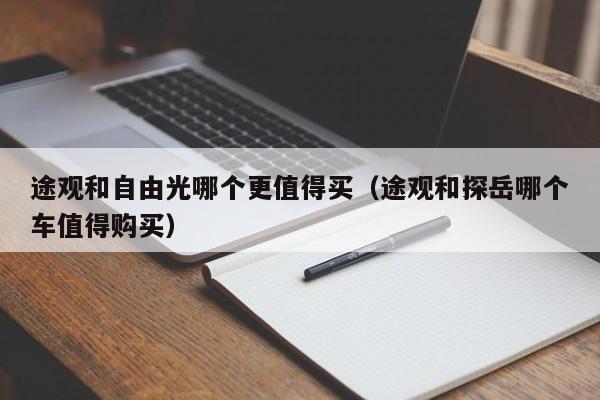 途观和自由光哪个更值得买（途观和探岳哪个车值得购买）-图1