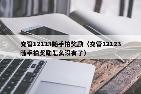 交管12123随手拍奖励（交管12123随手拍奖励怎么没有了）-图1