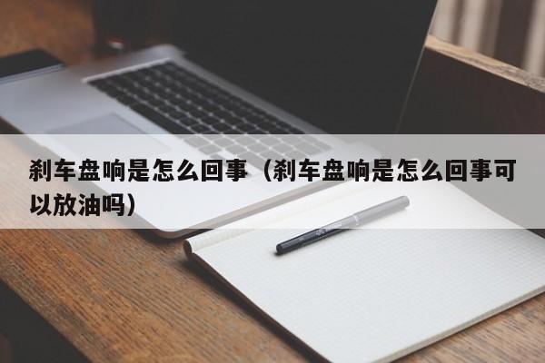 刹车盘响是怎么回事（刹车盘响是怎么回事可以放油吗）-图1