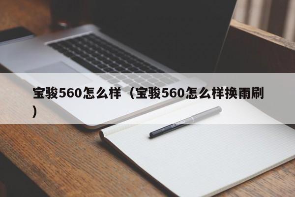 宝骏560怎么样（宝骏560怎么样换雨刷）-图1