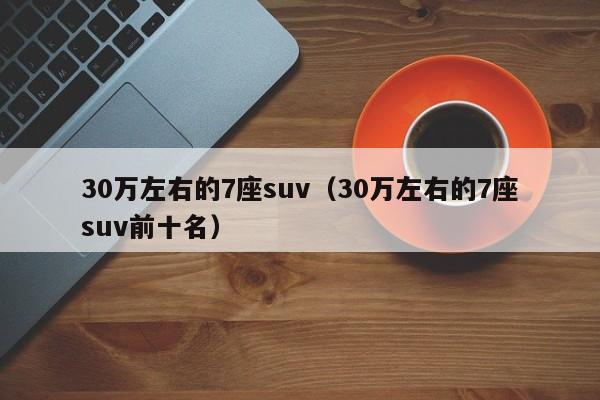 30万左右的7座suv（30万左右的7座suv前十名）-图1