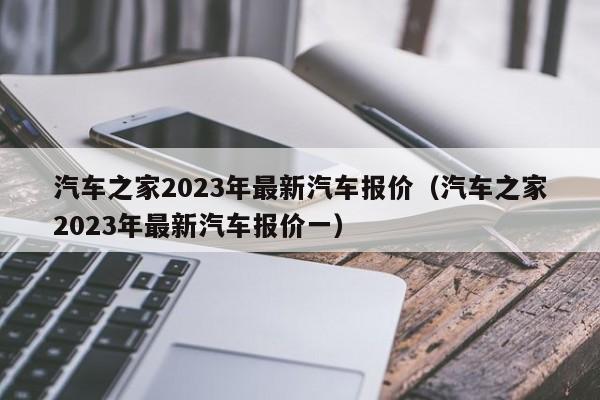 汽车之家2023年最新汽车报价（汽车之家2023年最新汽车报价一）-图1