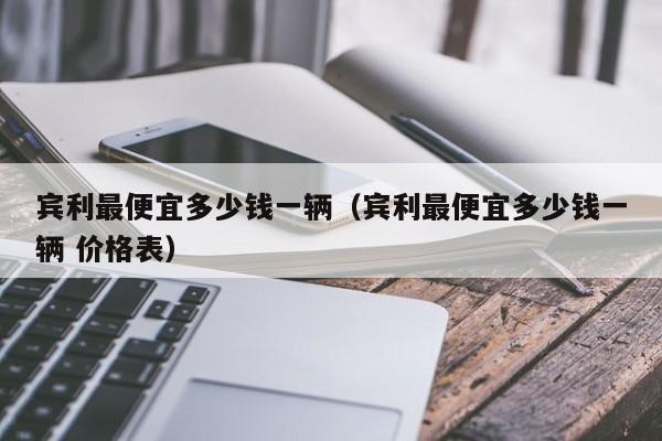 宾利最便宜多少钱一辆（宾利最便宜多少钱一辆 价格表）-图1