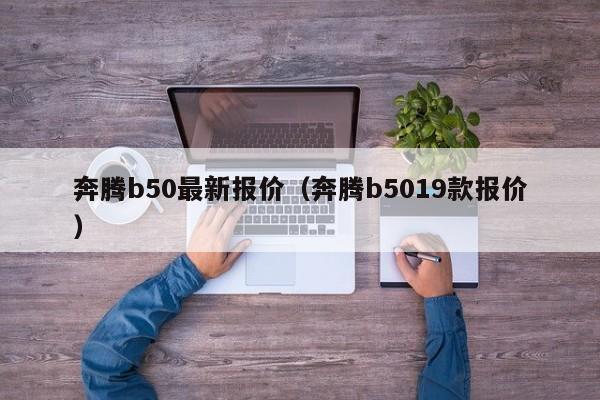 奔腾b50最新报价（奔腾b5019款报价）-图1