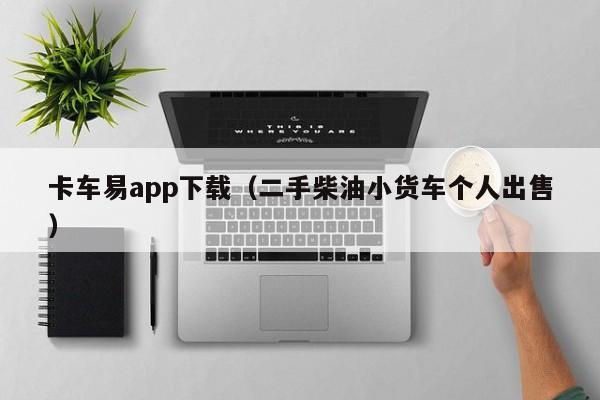 卡车易app下载（二手柴油小货车个人出售）-图1