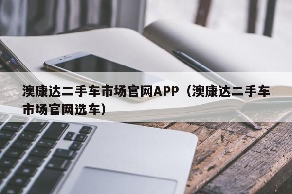 澳康达二手车市场官网APP（澳康达二手车市场官网选车）-图1