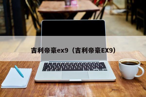 吉利帝豪ex9（吉利帝豪EX9）-图1