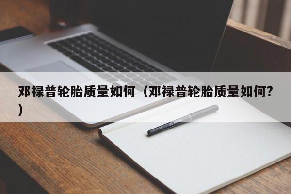 邓禄普轮胎质量如何（邓禄普轮胎质量如何?）-图1