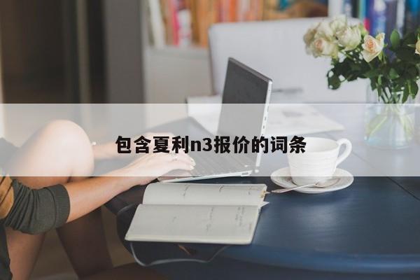 包含夏利n3报价的词条-图1