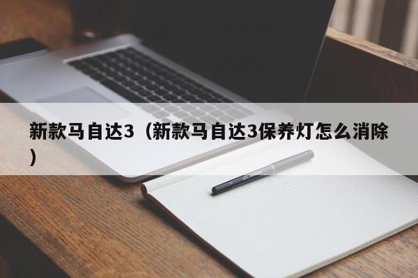 新款马自达3（新款马自达3保养灯怎么消除）-图1