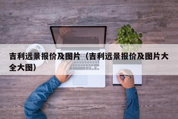 吉利远景报价及图片（吉利远景报价及图片大全大图）-图1