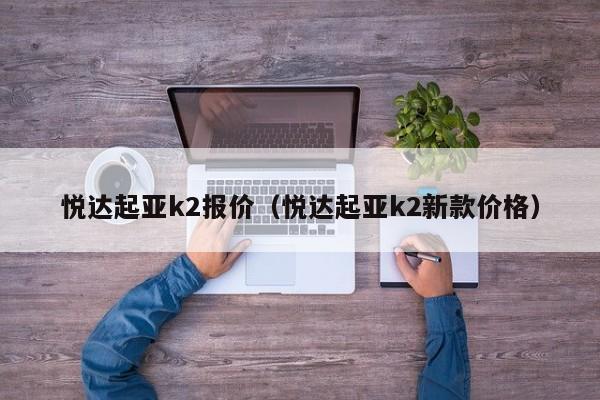 悦达起亚k2报价（悦达起亚k2新款价格）-图1