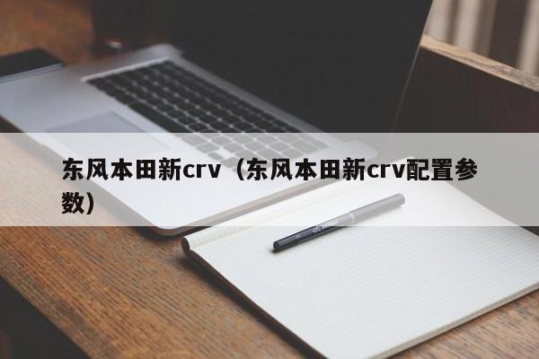 东风本田新crv（东风本田新crv配置参数）-图1