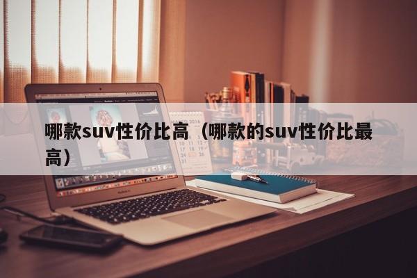 哪款suv性价比高（哪款的suv性价比最高）-图1