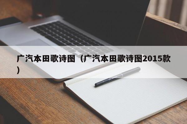 广汽本田歌诗图（广汽本田歌诗图2015款）-图1