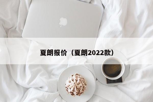 夏朗报价（夏朗2022款）-图1