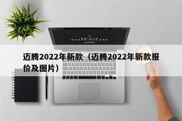 迈腾2022年新款（迈腾2022年新款报价及图片）-图1