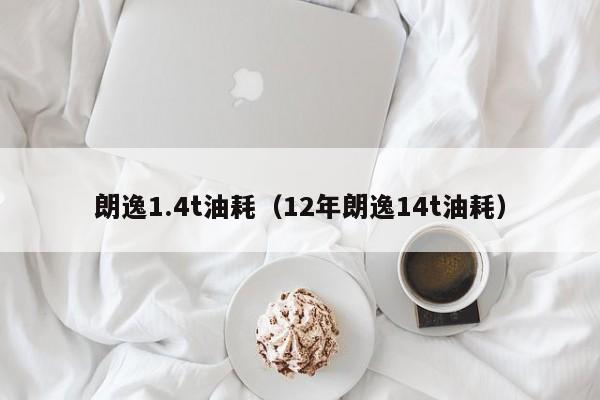 朗逸1.4t油耗（12年朗逸14t油耗）-图1