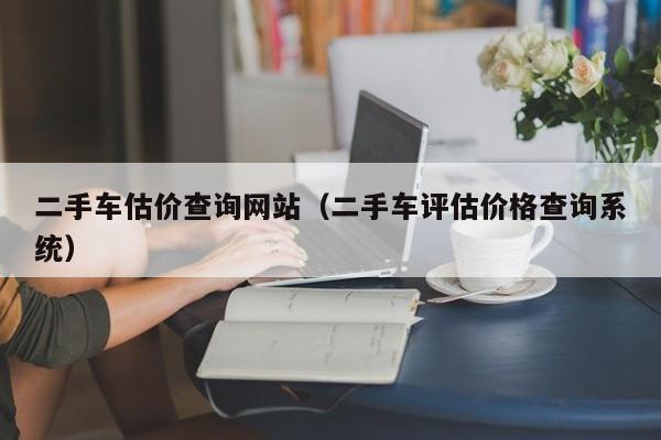 二手车估价查询网站（二手车评估价格查询系统）-图1