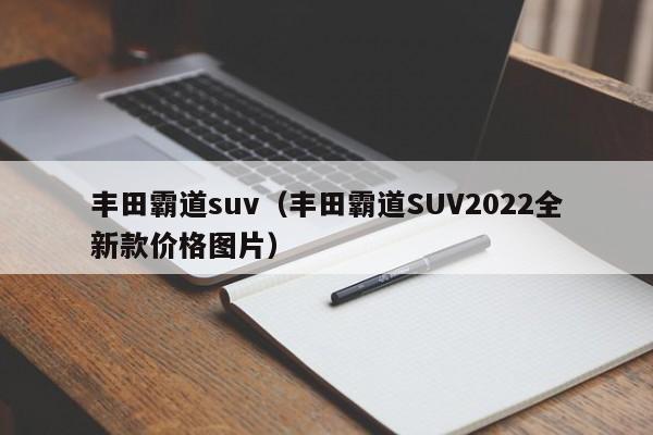 丰田霸道suv（丰田霸道SUV2022全新款价格图片）-图1