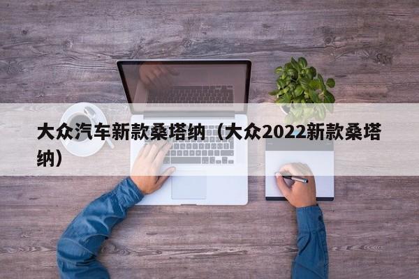 大众汽车新款桑塔纳（大众2022新款桑塔纳）-图1