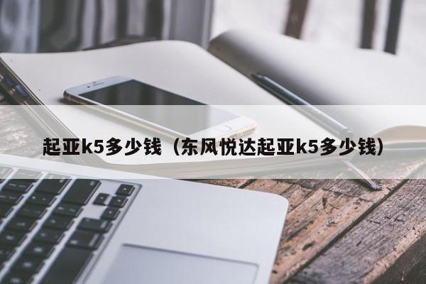 起亚k5多少钱（东风悦达起亚k5多少钱）-图1