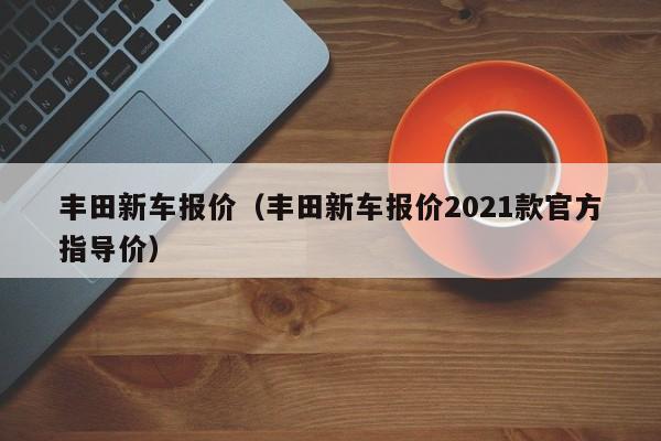 丰田新车报价（丰田新车报价2021款官方指导价）-图1