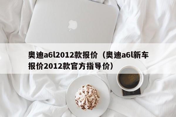 奥迪a6l2012款报价（奥迪a6l新车报价2012款官方指导价）-图1