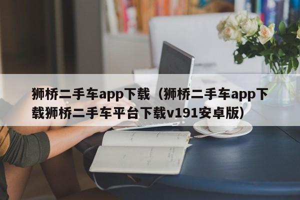 狮桥二手车app下载（狮桥二手车app下载狮桥二手车平台下载v191安卓版）-图1