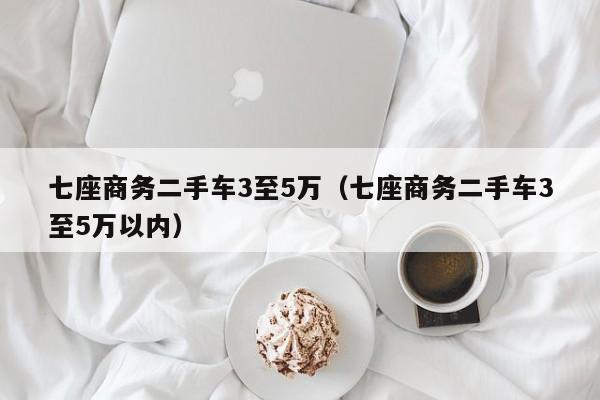 七座商务二手车3至5万（七座商务二手车3至5万以内）-图1